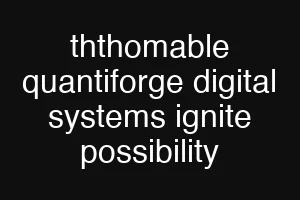 ththomable quantiforge digital systems ignite possibility