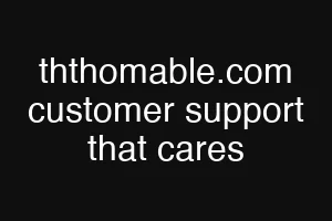 ththomable.com customer support that cares